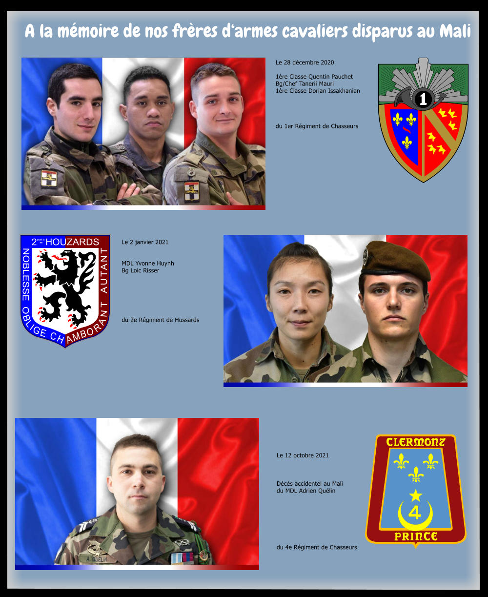 A la mmoire de nos frres darmes cavaliers disparus au Mali 2 - HOUZARDS NOBLESSE  OBLIGE CH AMBORANT AUTANT eme Le 28 dcembre 2020  1re Classe Quentin PauchetBg/Chef Tanerii Mauri 1re Classe Dorian Issakhanian     du 1er Rgiment de Chasseurs Le 2 janvier 2021   MDL Yvonne Huynh Bg Loic Risser       du 2e Rgiment de Hussards Le 12 octobre 2021    Dcs accidentel au Malidu MDL Adrien Qulin        du 4e Rgiment de Chasseurs