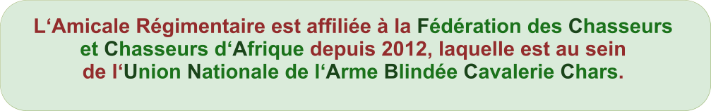 L‘Amicale Régimentaire est affiliée à la Fédération des Chasseurs et Chasseurs d‘Afrique depuis 2012, laquelle est au sein de l‘Union Nationale de l‘Arme Blindée Cavalerie Chars.
