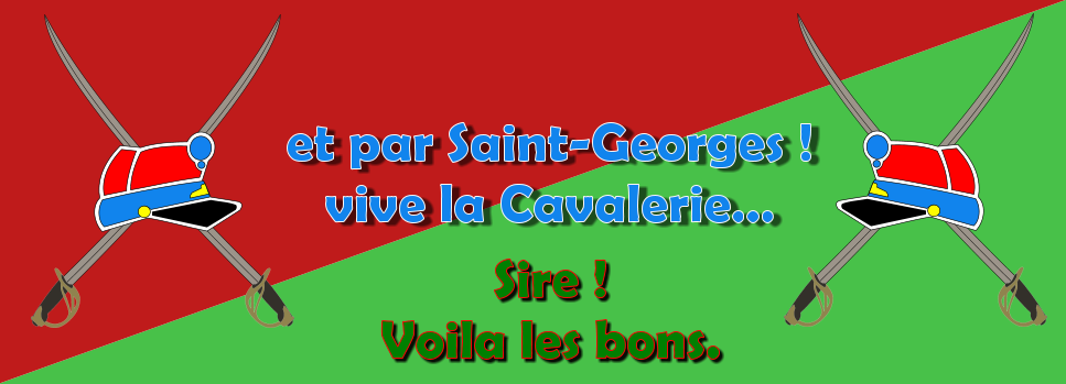 Sire ! Voila les bons. et par Saint-Georges ! vive la Cavalerie